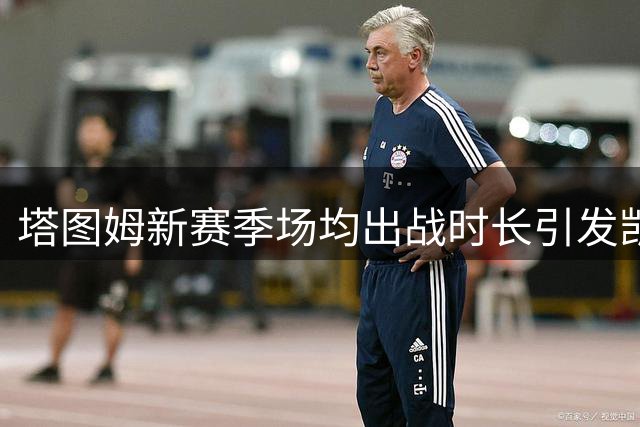 塔图姆新赛季场均出战时长引发凯尔特人战术调整热议