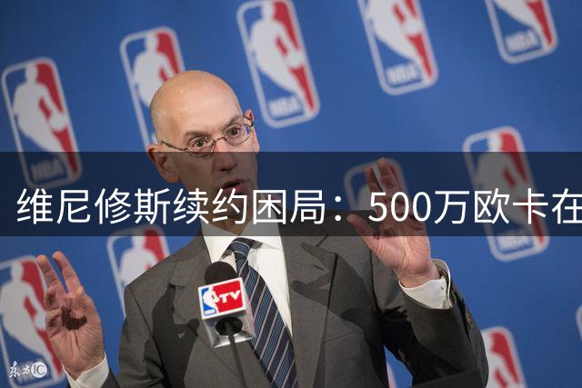 维尼修斯续约困局：500万欧卡在皇马底线维尼修斯周一就要回马德里斯了